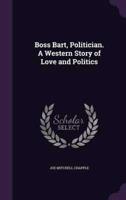 Boss Bart, Politician. A Western Story of Love and Politics