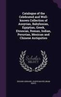 Catalogue of the Celebrated and Well-Known Collection of Assyrian, Babylonian, Egyptian, Greek, Etruscan, Roman, Indian, Peruvian, Mexican and Chinese Antiquities