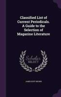 Classified List of Current Periodicals. A Guide to the Selection of Magazine Literature