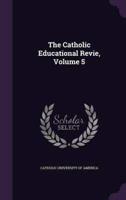 The Catholic Educational Revie, Volume 5