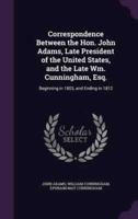 Correspondence Between the Hon. John Adams, Late President of the United States, and the Late Wm. Cunningham, Esq.