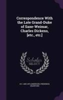 Correspondence With the Late Grand-Duke of Saxe-Weimar, Charles Dickens, [Etc., Etc.]