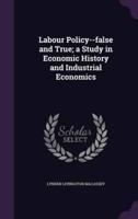 Labour Policy--False and True; a Study in Economic History and Industrial Economics
