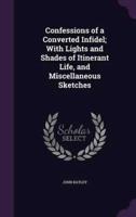 Confessions of a Converted Infidel; With Lights and Shades of Itinerant Life, and Miscellaneous Sketches