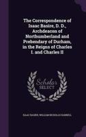 The Correspondence of Isaac Basire, D. D., Archdeacon of Northumberland and Prebendary of Durham, in the Reigns of Charles I. And Charles II