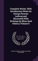 Complete Works, With Introductory Notes by George Parsons Lathrop and Illustrated With Etchings by Blum [And Others.] Volume 6