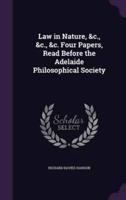 Law in Nature, &C., &C., &C. Four Papers, Read Before the Adelaide Philosophical Society