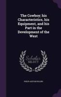 The Cowboy; His Characteristics, His Equipment, and His Part in the Development of the West