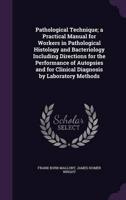 Pathological Technique; a Practical Manual for Workers in Pathological Histology and Bacteriology Including Directions for the Performance of Autopsies and for Clinical Diagnosis by Laboratory Methods