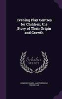 Evening Play Centres for Children; the Story of Their Origin and Growth