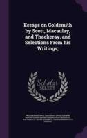 Essays on Goldsmith by Scott, Macaulay, and Thackeray, and Selections From His Writings;