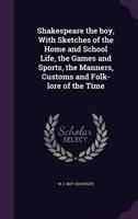 Shakespeare the Boy, With Sketches of the Home and School Life, the Games and Sports, the Manners, Customs and Folk-Lore of the Time