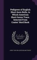Pedigrees of English Short-Horn Bulls, to Which American Short-Horns Trace. Selected From Coates' Herd Book
