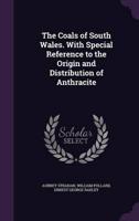 The Coals of South Wales. With Special Reference to the Origin and Distribution of Anthracite