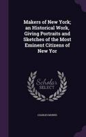 Makers of New York; an Historical Work, Giving Portraits and Sketches of the Most Eminent Citizens of New Yor