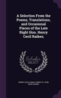 A Selection From the Poems, Translations, and Occasional Pieces of the Late Right Hon. Henry Cecil Raikes;