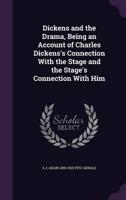 Dickens and the Drama, Being an Account of Charles Dickens's Connection With the Stage and the Stage's Connection With Him