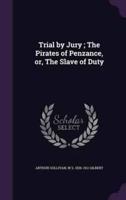 Trial by Jury; The Pirates of Penzance, or, The Slave of Duty