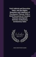 Void Judicial and Execution Sales, and the Rights, Remedies and Liabilities of Purchasers Thereat, With a Brief Discussion of Curative Statutes and Special Statutes Authorizing Involuntary Sales