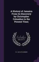 A History of Jamaica From Its Discovery by Christopher Columbus to the Present Time;