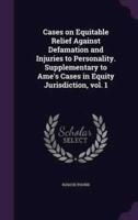 Cases on Equitable Relief Against Defamation and Injuries to Personality. Supplementary to Ame's Cases in Equity Jurisdiction, Vol. 1