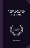 Secession, Coercion, and Civil War. The Story of 1861 ..