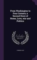 From Washington to Four Corners; a Second Story of Home, Love, War and Politics