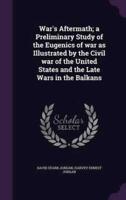 War's Aftermath; a Preliminary Study of the Eugenics of War as Illustrated by the Civil War of the United States and the Late Wars in the Balkans