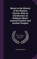 Music in the History of the Western Church, With an Introduction on Religious Music Among Primitive and Ancient Peoples;