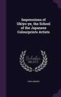 Impressions of Ukiyo-Ye, the School of the Japanese Colourprints Artists