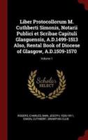 Liber Protocollorum M. Cuthberti Simonis, Notarii Publici Et Scribae Capituli Glasguensis, A.D.1499-1513 Also, Rental Book of Diocese of Glasgow, A.D.1509-1570; Volume 1
