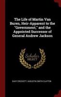 The Life of Martin Van Buren, Heir-Apparent to the Government, and the Appointed Successor of General Andrew Jackson