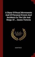 A Diary Of Royal Movements And Of Personal Events And Incidents In The Life And Reign Of ... Queen Victoria