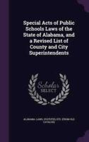 Special Acts of Public Schools Laws of the State of Alabama, and a Revised List of County and City Superintendents