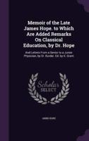 Memoir of the Late James Hope. To Which Are Added Remarks On Classical Education, by Dr. Hope