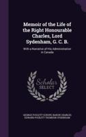 Memoir of the Life of the Right Honourable Charles, Lord Sydenham, G. C. B.