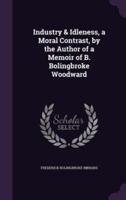 Industry & Idleness, a Moral Contrast, by the Author of a Memoir of B. Bolingbroke Woodward