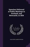 Speeches Delivered at Public Meetings in Scotland, and Newcastle, in 1834