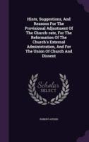Hints, Suggestions, And Reasons For The Provisional Adjustment Of The Church-Rate, For The Reformation Of The Church's External Administration, And For The Union Of Church And Dissent