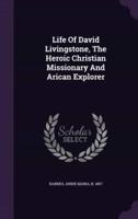 Life Of David Livingstone, The Heroic Christian Missionary And Arican Explorer