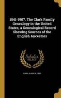 1541-1907. The Clark Family Genealogy in the United States, a Genealogical Record Showing Sources of the English Ancestors