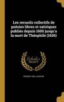 Les Recueils Collectifs De Poésies Libres Et Satiriques Publiés Depuis 1600 Jusqu'a La Mort De Théophile (1626)