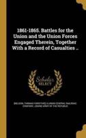 1861-1865. Battles for the Union and the Union Forces Engaged Therein, Together With a Record of Casualties ..