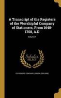 A Transcript of the Registers of the Worshipful Company of Stationers, From 1640-1708, A.D; Volume 1