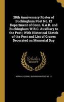 28th Anniversary Roster of Buckingham Post No. 12 Department of Conn. G.A.R. And Buckingham W.R.C. Auxiliary to the Post; With Historical Sketch of the Post and List of Graves Decorated on Memorial Day