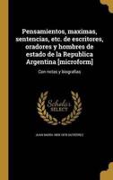 Pensamientos, Maximas, Sentencias, Etc. De Escritores, Oradores Y Hombres De Estado De La Republica Argentina [Microform]