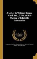 A Letter to William George Ward, Esq., D. Ph. On His Theory of Infallible Instruction