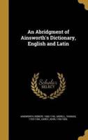 An Abridgment of Ainsworth's Dictionary, English and Latin
