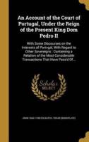 An Account of the Court of Portugal, Under the Reign of the Present King Dom Pedro II