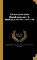 The Accounts of the Churchwardens of S. Martin's, Leicester. 1489-1844